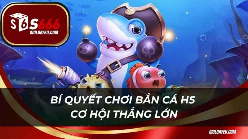 Bí quyết chơi bắn cá H5 cơ hội thắng lớn