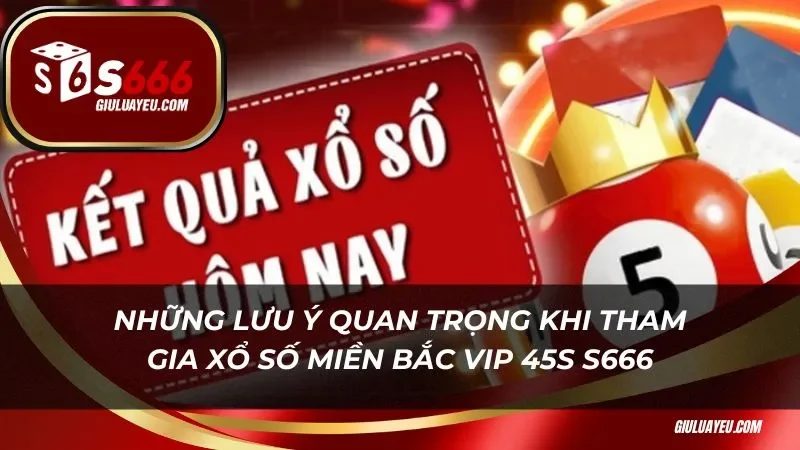 Những lưu ý quan trọng khi tham gia xổ số miền bắc vip 45s S666