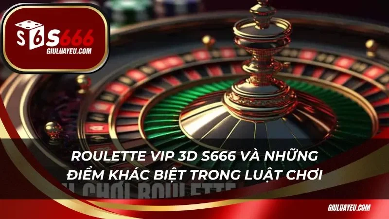 Roulette vip 3d s666 và những điểm khác biệt trong luật chơi