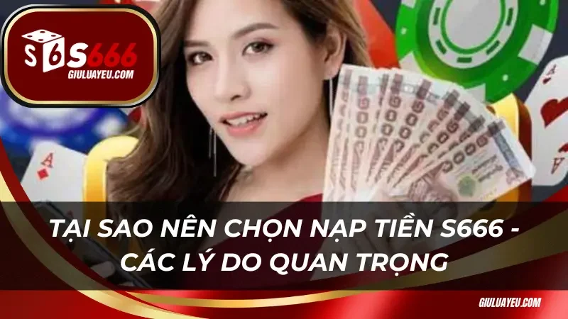 Tại sao nên chọn nạp tiền S666 - Các lý do quan trọng