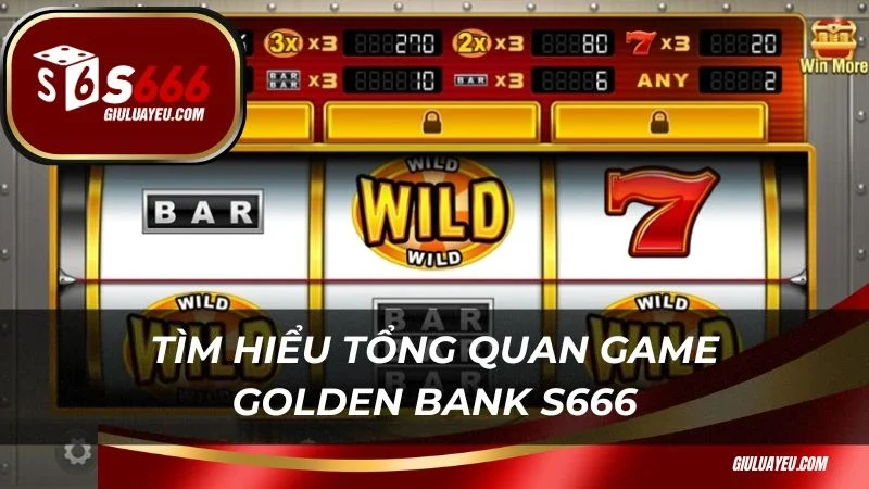 Tìm hiểu tổng quan game Golden Bank S666