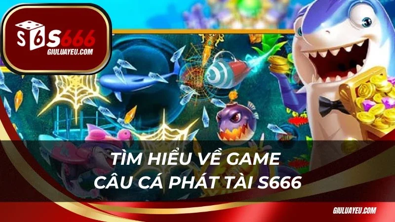 Tìm hiểu về game Câu cá phát tài S666