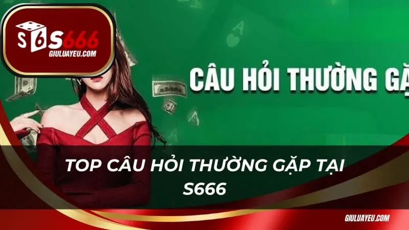 Top câu hỏi thường gặp tại nhà cái S666