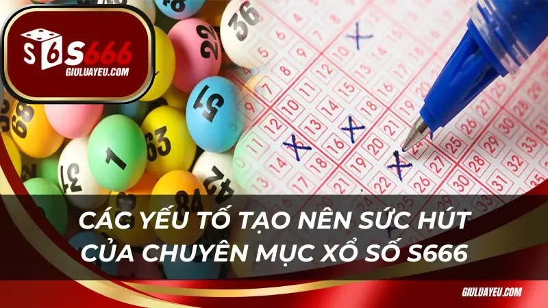 Các yếu tố tạo nên sức hút của chuyên mục xổ số S666