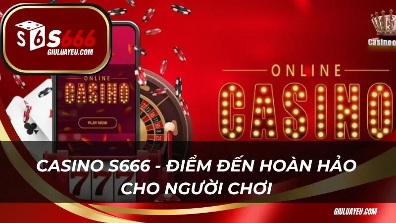 Casino S666 - Điểm đến hoàn hảo cho người chơi