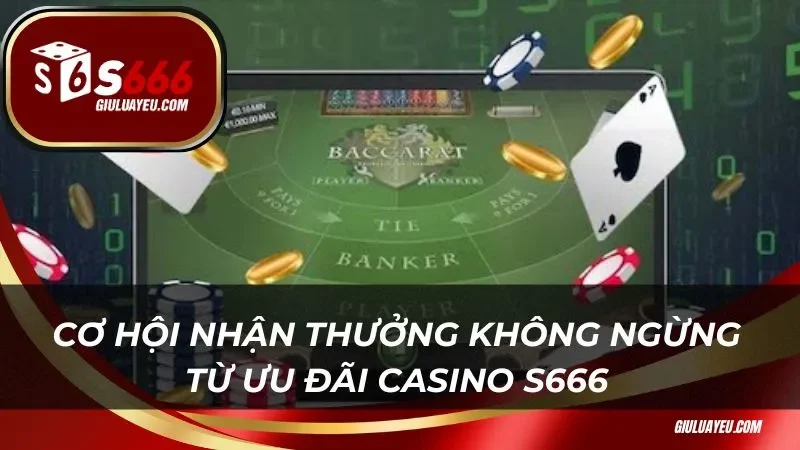 Cơ hội nhận thưởng không ngừng từ ưu đãi Casino S666