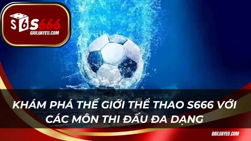 Khám phá thế giới thể thao S666 với các môn thi đấu đa dạng