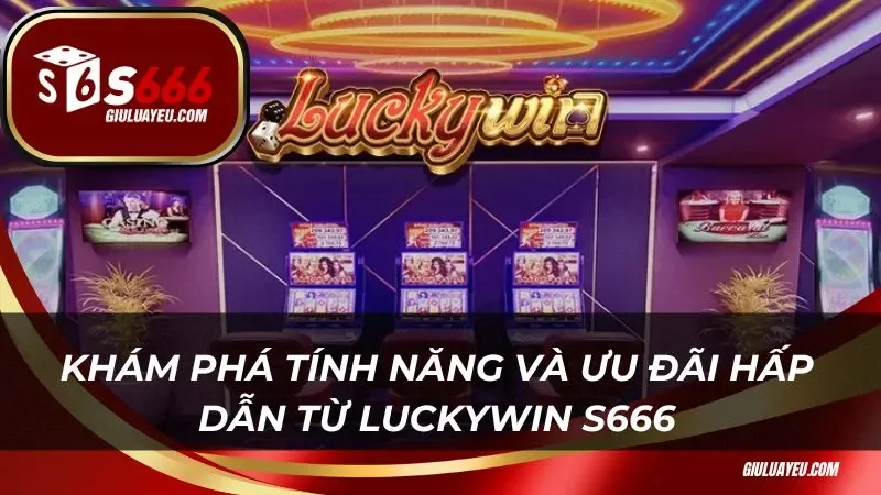 Khám phá tính năng và ưu đãi hấp dẫn từ luckywin s666