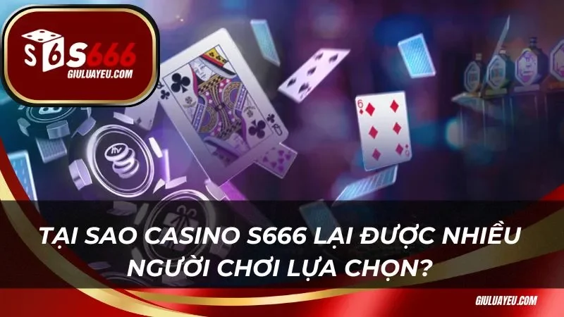 Tại sao casino S666 lại được nhiều người chơi lựa chọn?